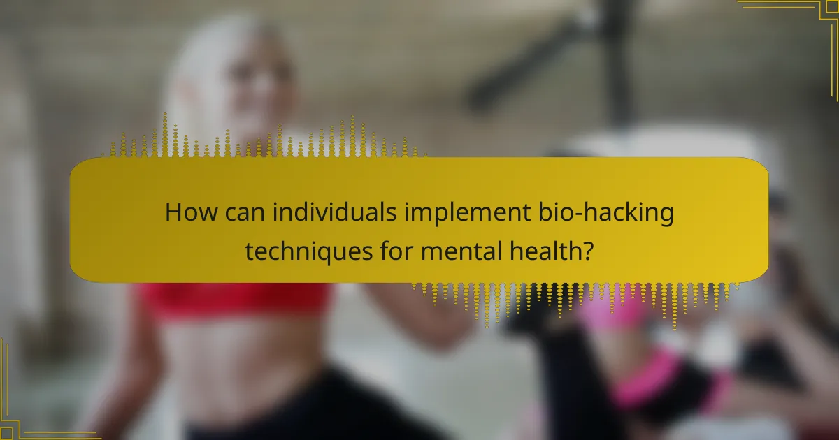 How can individuals implement bio-hacking techniques for mental health?