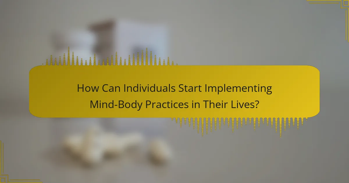 How Can Individuals Start Implementing Mind-Body Practices in Their Lives?