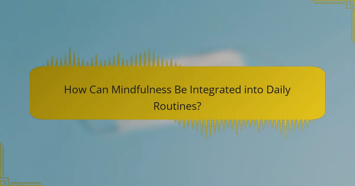 How Can Mindfulness Be Integrated into Daily Routines?
