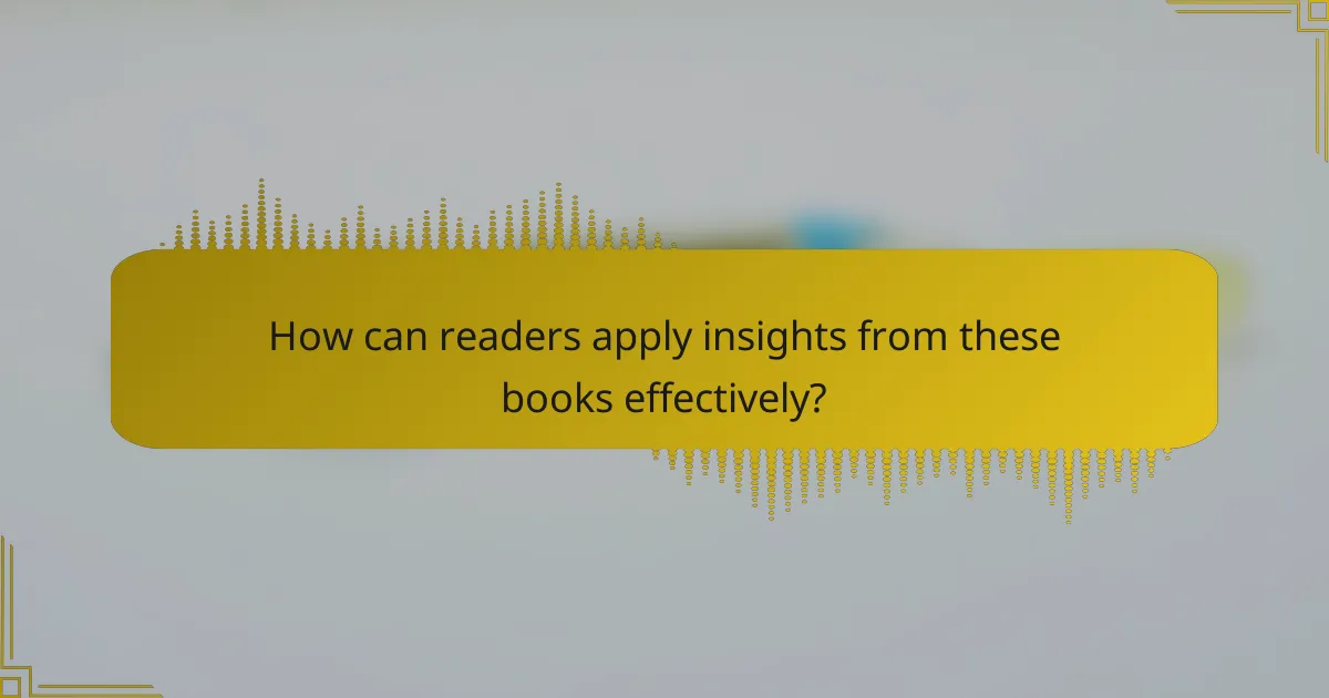 How can readers apply insights from these books effectively?