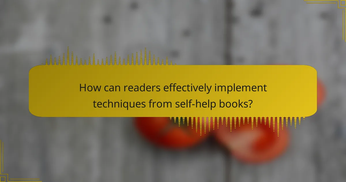How can readers effectively implement techniques from self-help books?