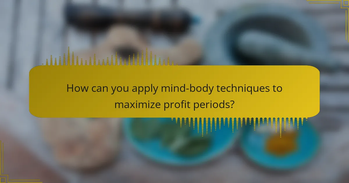 How can you apply mind-body techniques to maximize profit periods?