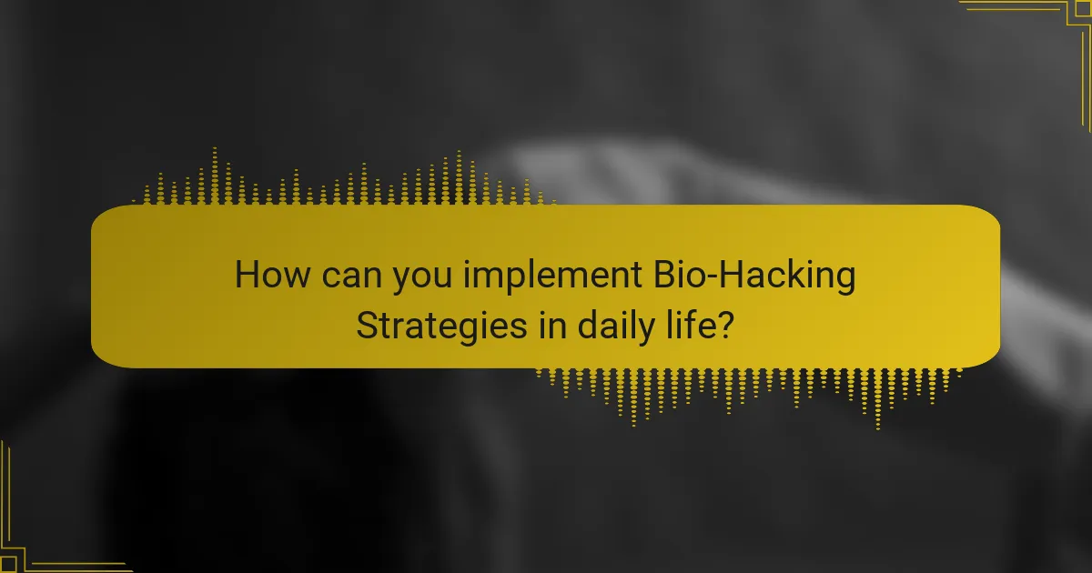 How can you implement Bio-Hacking Strategies in daily life?