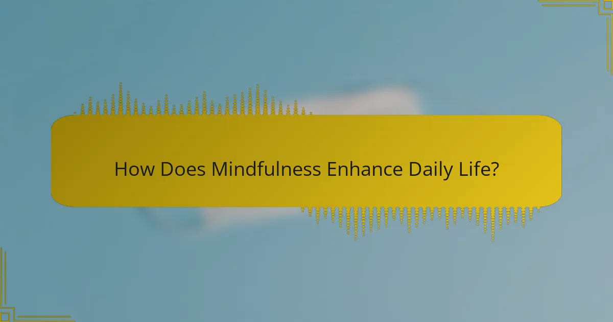 How Does Mindfulness Enhance Daily Life?
