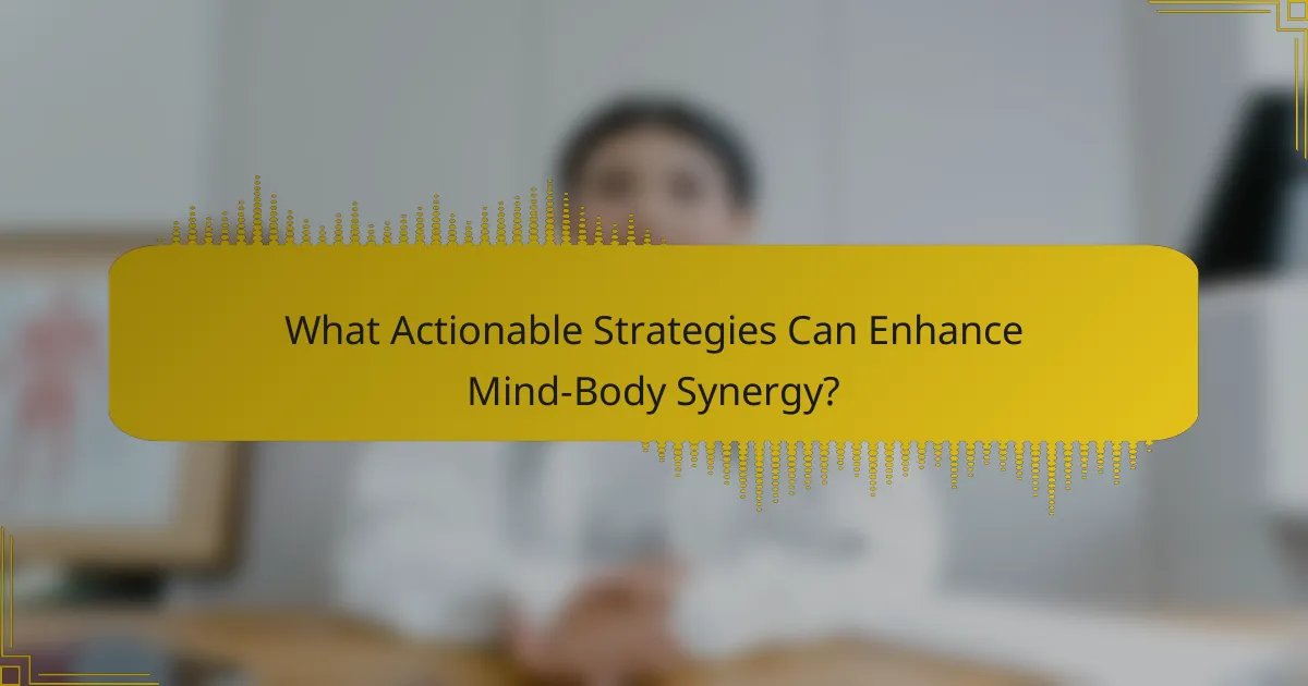 What Actionable Strategies Can Enhance Mind-Body Synergy?