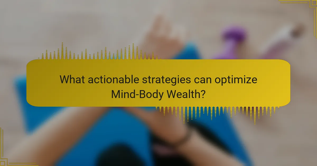 What actionable strategies can optimize Mind-Body Wealth?