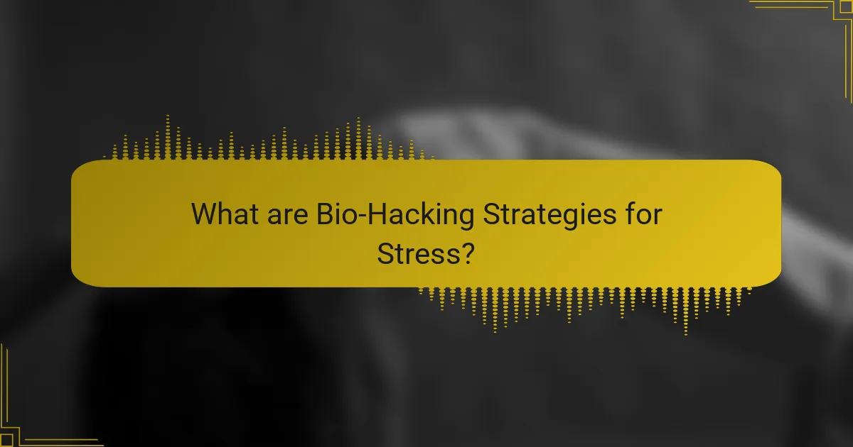 What are Bio-Hacking Strategies for Stress?