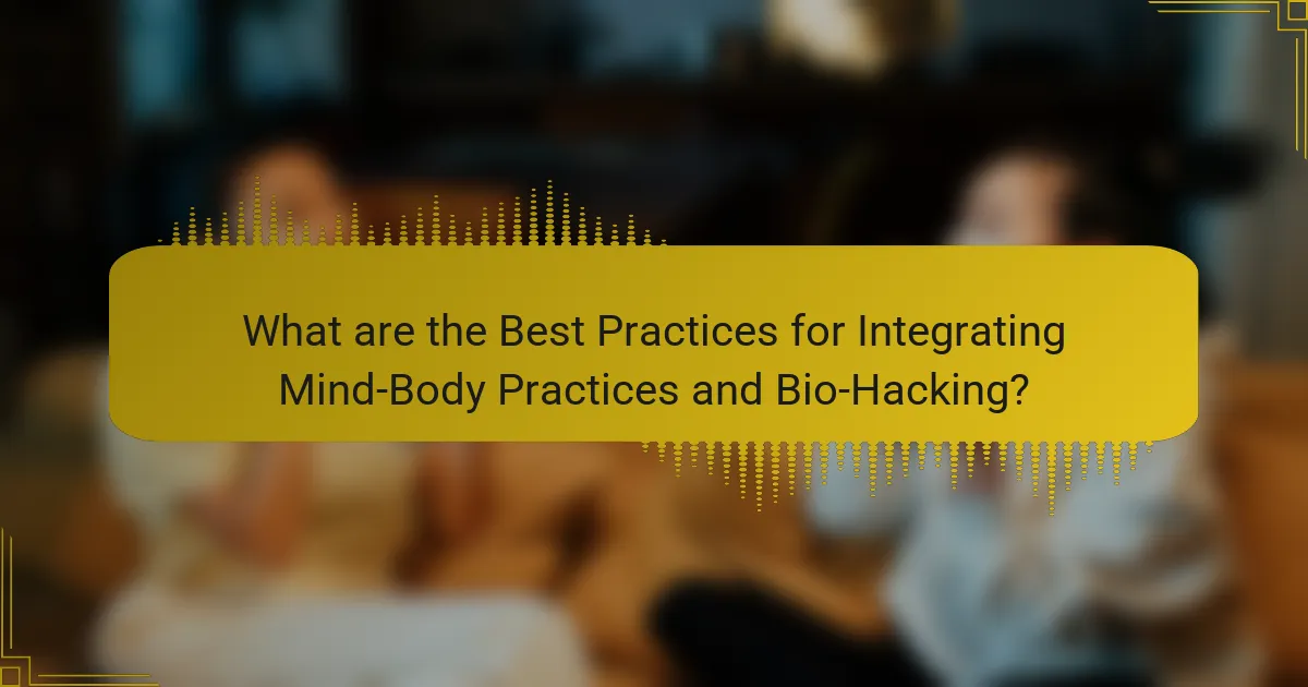 What are the Best Practices for Integrating Mind-Body Practices and Bio-Hacking?