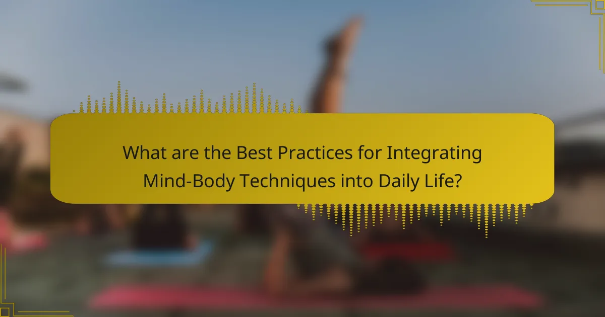 What are the Best Practices for Integrating Mind-Body Techniques into Daily Life?