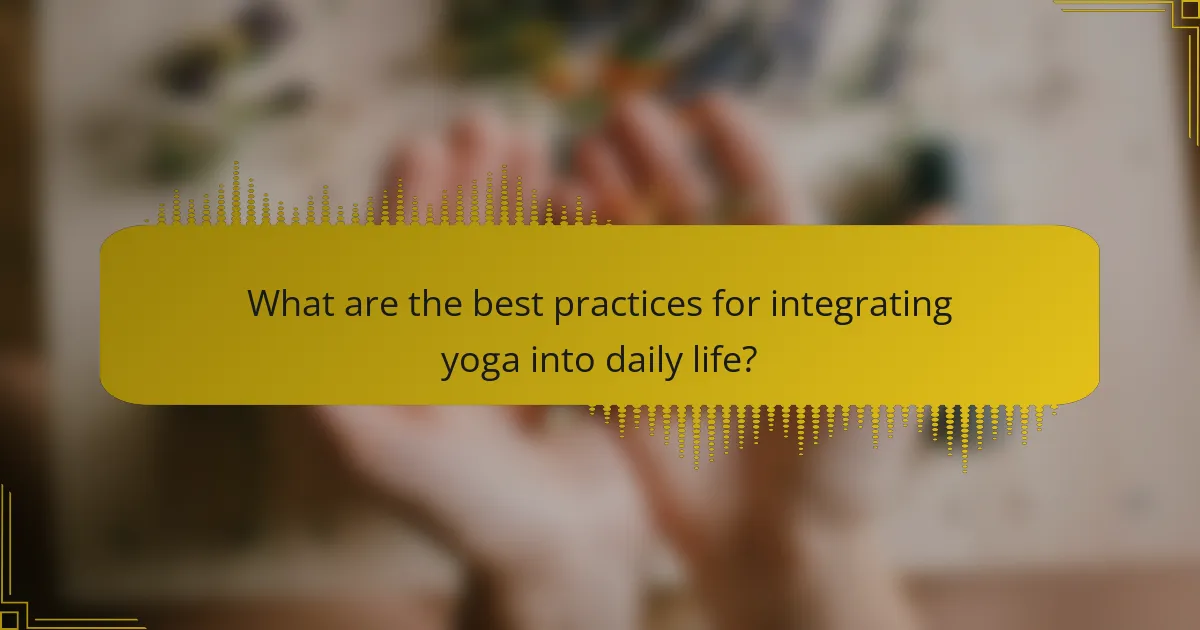 What are the best practices for integrating yoga into daily life?