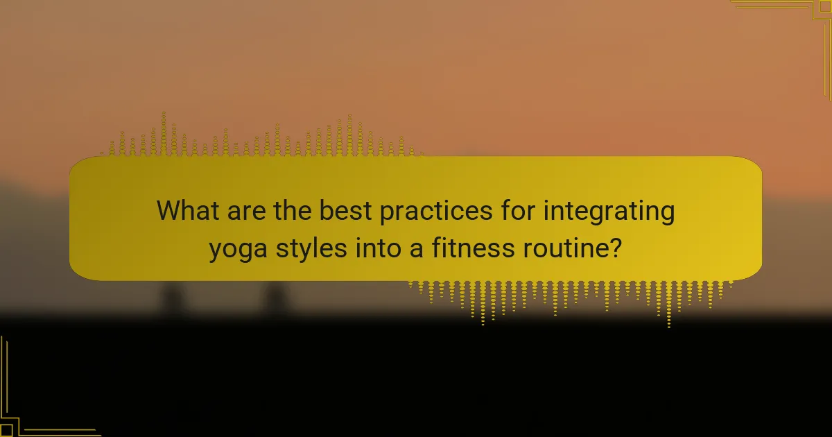 What are the best practices for integrating yoga styles into a fitness routine?