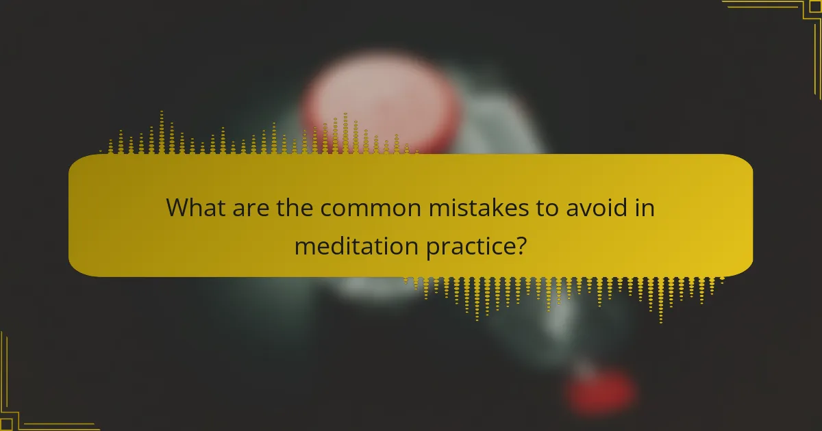 What are the common mistakes to avoid in meditation practice?