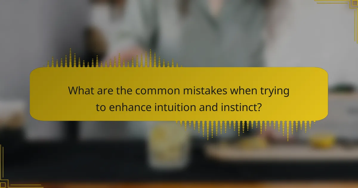 What are the common mistakes when trying to enhance intuition and instinct?