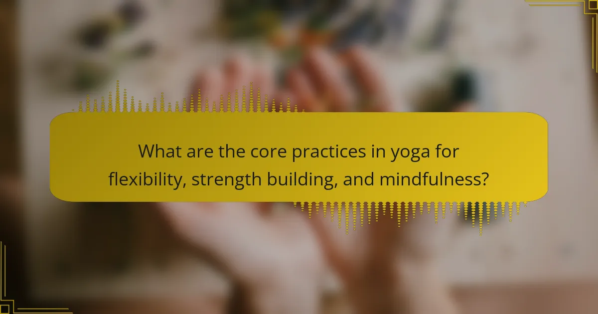What are the core practices in yoga for flexibility, strength building, and mindfulness?