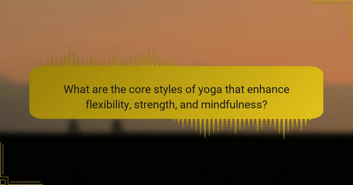 What are the core styles of yoga that enhance flexibility, strength, and mindfulness?
