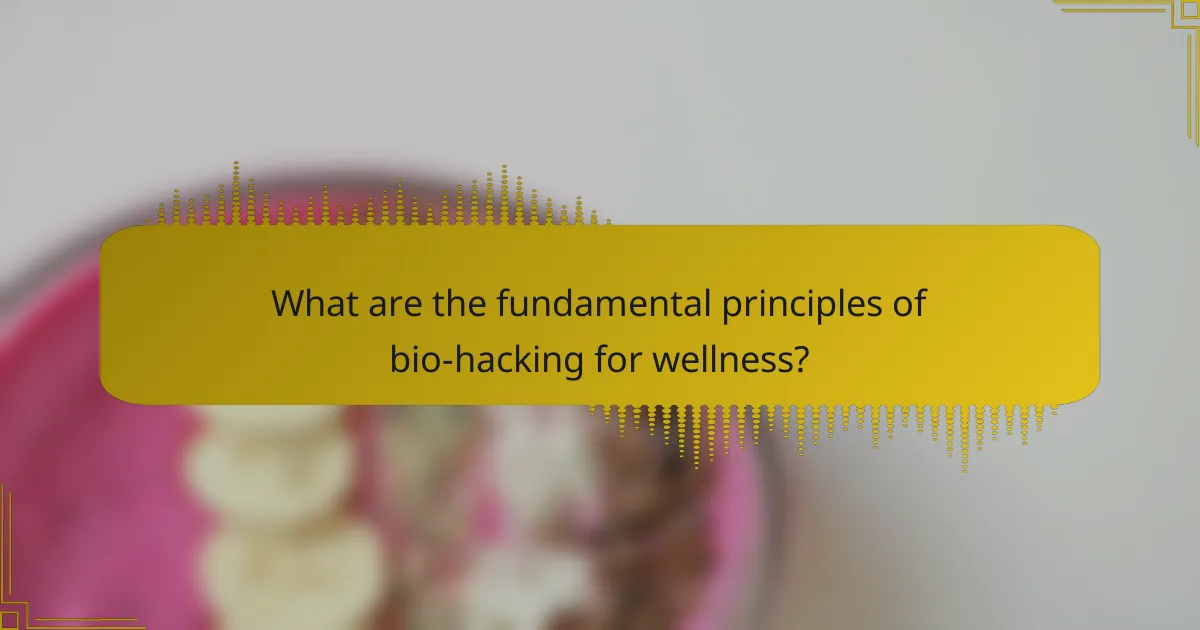 What are the fundamental principles of bio-hacking for wellness?