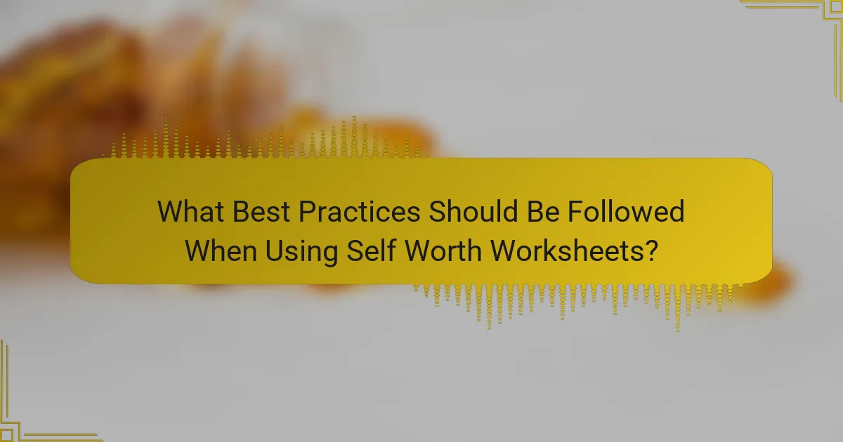 What Best Practices Should Be Followed When Using Self Worth Worksheets?