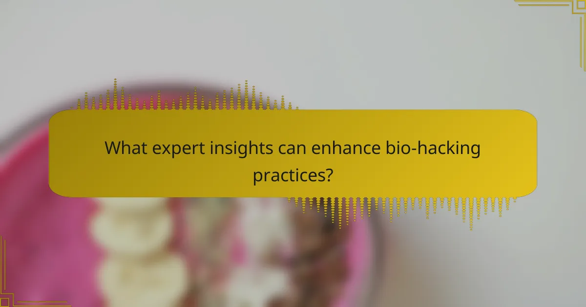 What expert insights can enhance bio-hacking practices?