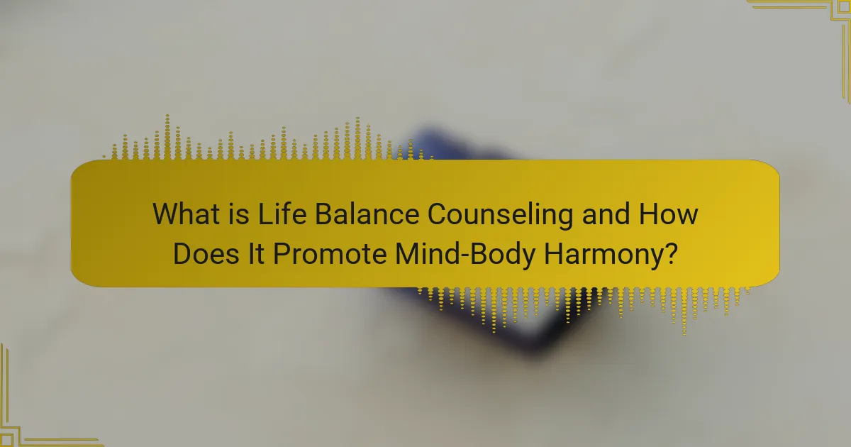 What is Life Balance Counseling and How Does It Promote Mind-Body Harmony?
