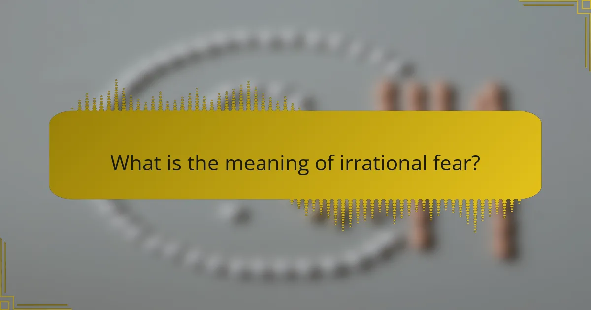 What is the meaning of irrational fear?