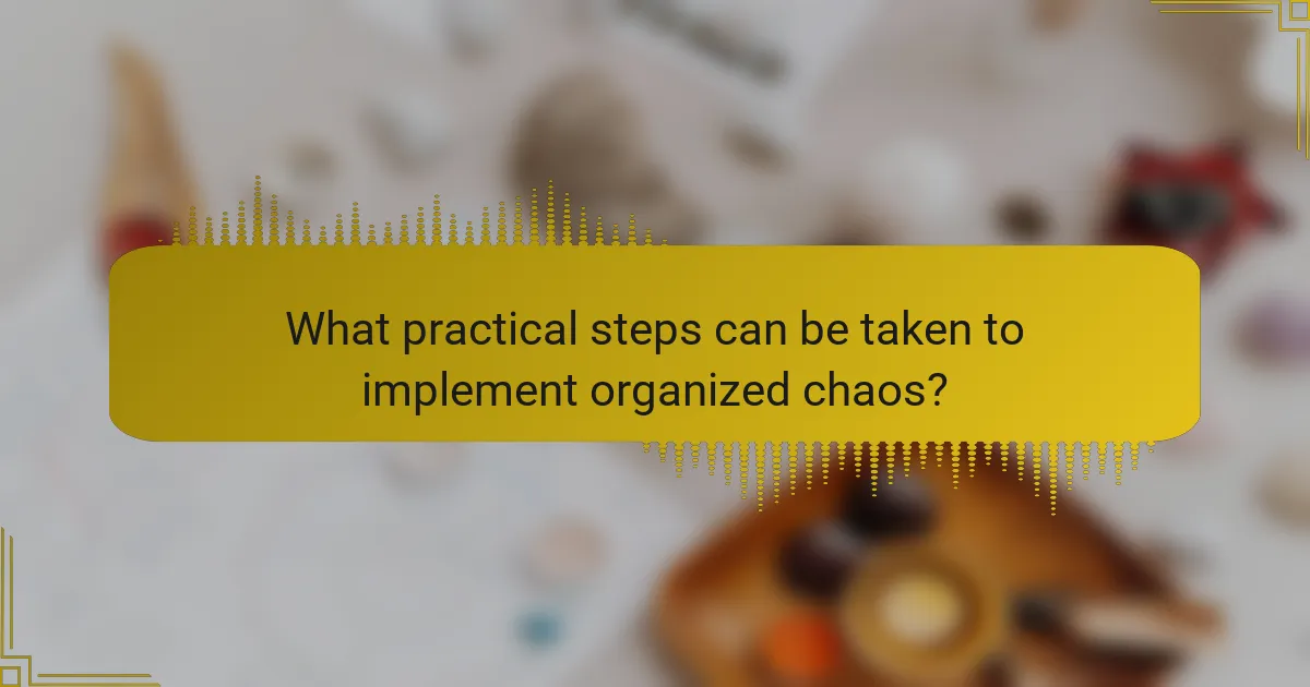 What practical steps can be taken to implement organized chaos?