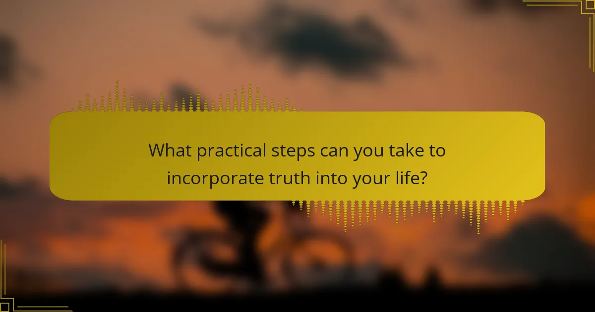 What practical steps can you take to incorporate truth into your life?