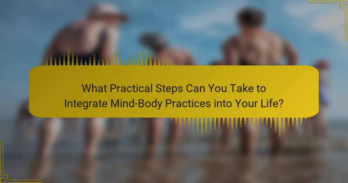 What Practical Steps Can You Take to Integrate Mind-Body Practices into Your Life?