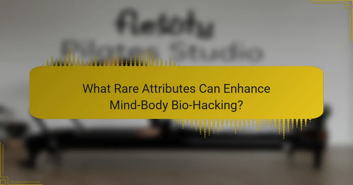What Rare Attributes Can Enhance Mind-Body Bio-Hacking?