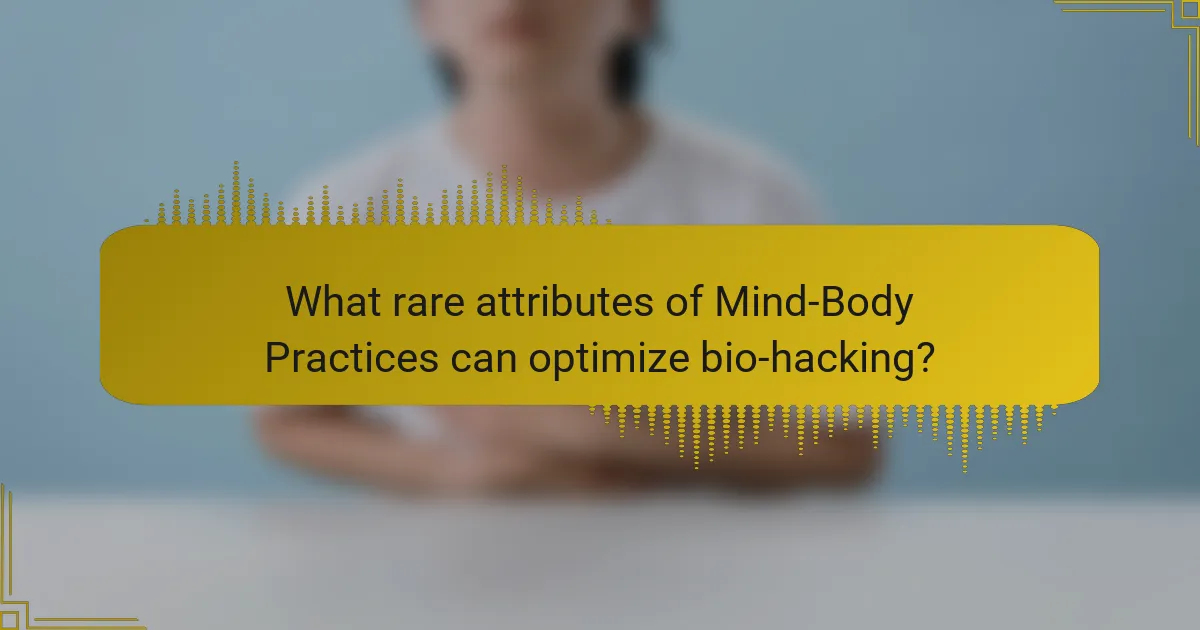What rare attributes of Mind-Body Practices can optimize bio-hacking?