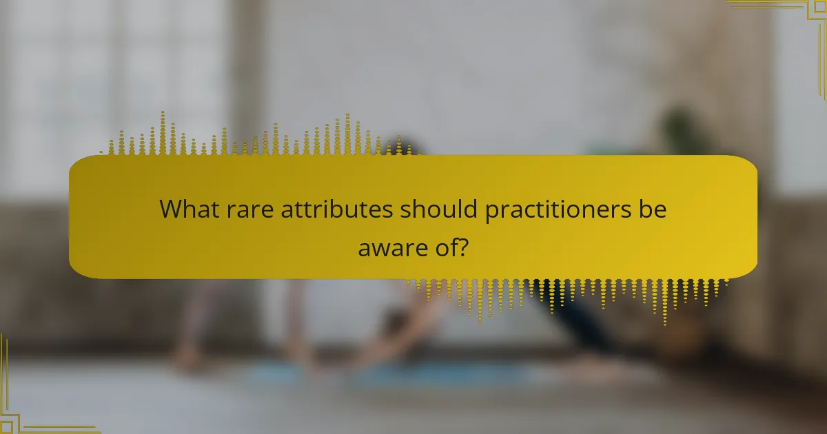 What rare attributes should practitioners be aware of?