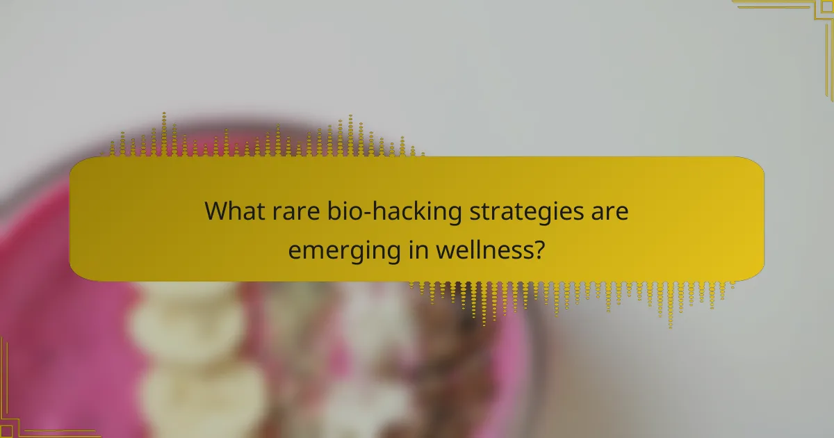 What rare bio-hacking strategies are emerging in wellness?