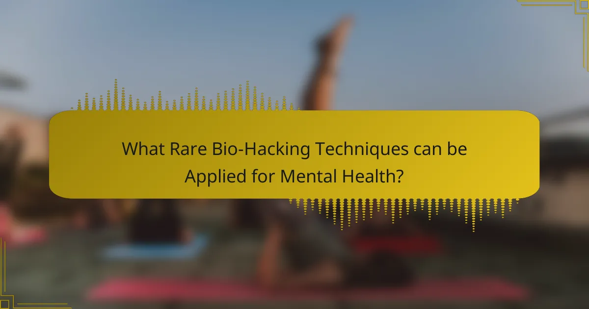 What Rare Bio-Hacking Techniques can be Applied for Mental Health?