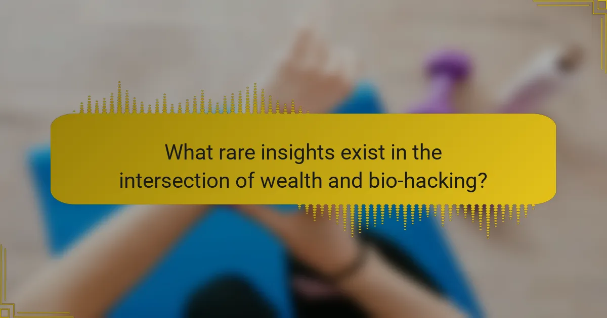 What rare insights exist in the intersection of wealth and bio-hacking?