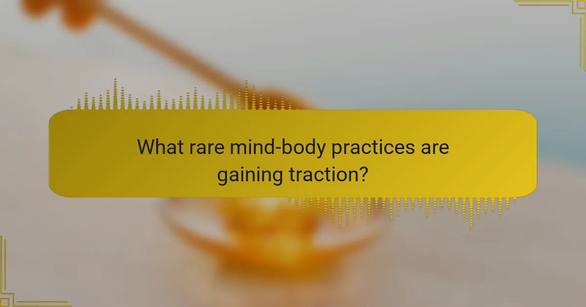 What rare mind-body practices are gaining traction?