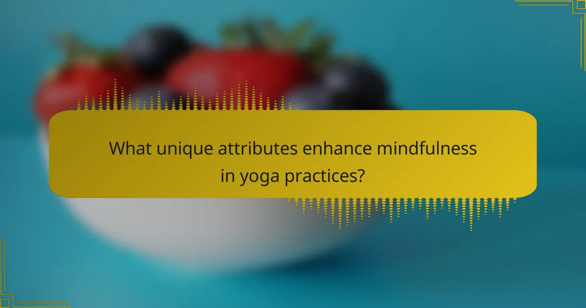 What unique attributes enhance mindfulness in yoga practices?