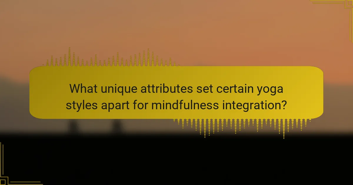 What unique attributes set certain yoga styles apart for mindfulness integration?