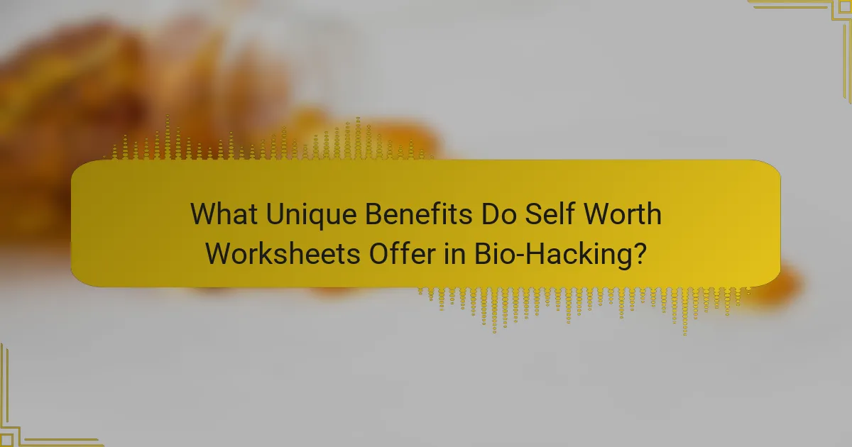 What Unique Benefits Do Self Worth Worksheets Offer in Bio-Hacking?